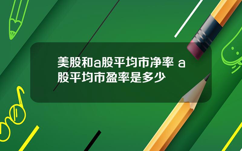 美股和a股平均市净率 a股平均市盈率是多少